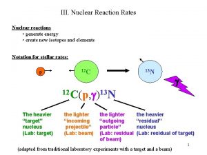 III Nuclear Reaction Rates Nuclear reactions generate energy