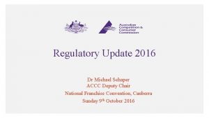 Regulatory Update 2016 Dr Michael Schaper ACCC Deputy