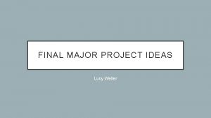 FINAL MAJOR PROJECT IDEAS Lucy Weller Idea 1