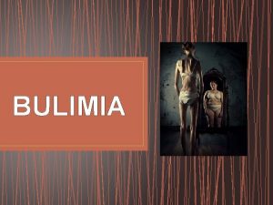 BULIMIA BULIMIA q Bulimia also called bulimia nervosa