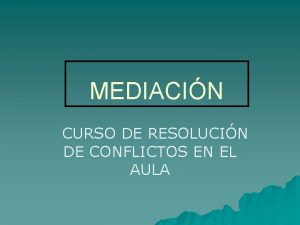 MEDIACIN CURSO DE RESOLUCIN DE CONFLICTOS EN EL