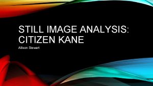 STILL IMAGE ANALYSIS CITIZEN KANE Allison Stewart 1