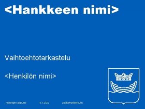 Hankkeen nimi Vaihtoehtotarkastelu Henkiln nimi Helsingin kaupunki 6