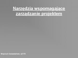 Narzdzia wspomagajce zarzdzanie projektem Wojciech Gwiadziski s 2178