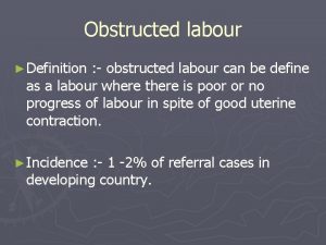 Obstructed labour Definition obstructed labour can be define