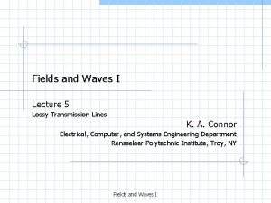 Fields and Waves I Lecture 5 Lossy Transmission Fields and Waves I Lecture 5 Lossy Transmission