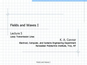 Fields and Waves I Lecture 5 Lossy Transmission