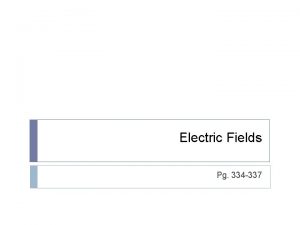 Electric Fields Pg 334 337 Electric Fields Field