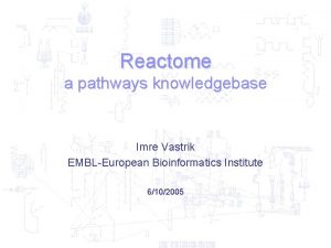 Reactome a pathways knowledgebase Imre Vastrik EMBLEuropean Bioinformatics