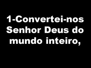 1 Converteinos Senhor Deus do mundo inteiro Sobre