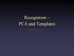 Recognition PCA and Templates Recognition Suppose you want