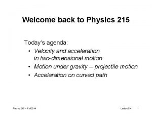 Welcome back to Physics 215 Todays agenda Velocity