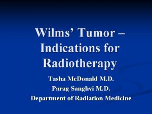 Wilms Tumor Indications for Radiotherapy Tasha Mc Donald