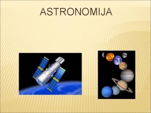 ASTRONOMIJA TO JE TO Astronomija je znanost koja