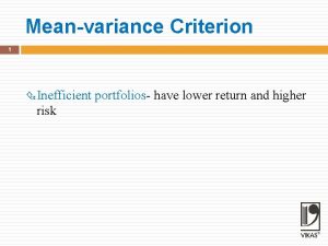 Meanvariance Criterion 1 Inefficient risk portfolios have lower