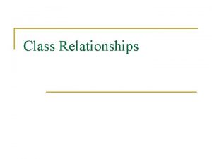 Class Relationships Class Relationships n In systems with