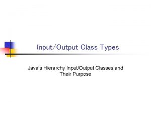 InputOutput Class Types Javas Hierarchy InputOutput Classes and