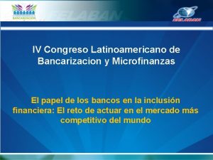 IV Congreso Latinoamericano de Bancarizacion y Microfinanzas El