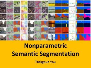 Nonparametric Semantic Segmentation Tackgeun You Motivation Semantic Segmentation