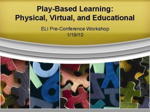 PlayBased Learning Physical Virtual and Educational ELI PreConference