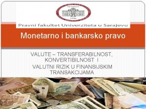 Monetarno i bankarsko pravo VALUTE TRANSFERABILNOST KONVERTIBILNOST I