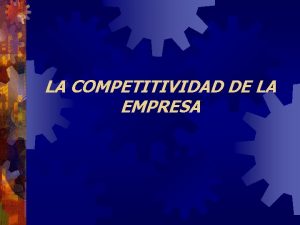 LA COMPETITIVIDAD DE LA EMPRESA QUE ES COMPETITIVIDAD