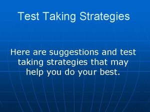 Test Taking Strategies Here are suggestions and test