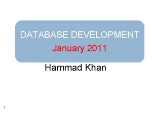 DATABASE DEVELOPMENT January 2011 Hammad Khan 1 Agenda