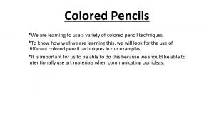 Colored Pencils We are learning to use a