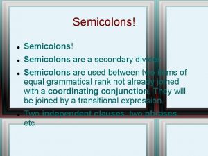 Semicolons Semicolons are a secondary divider Semicolons are