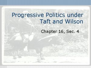 Progressive Politics under Taft and Wilson Chapter 16