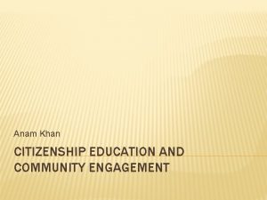 Anam Khan CITIZENSHIP EDUCATION AND COMMUNITY ENGAGEMENT CITIZENSHIP