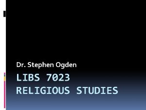 Dr Stephen Ogden LIBS 7023 RELIGIOUS STUDIES Religion