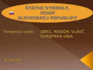 TTNE SYMBOLY VZNIK SLOVENSKEJ REPUBLIKY Tematick celok 6