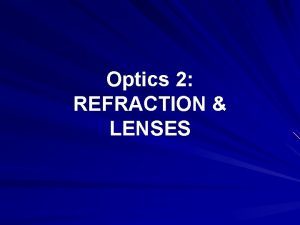 Optics 2 REFRACTION LENSES REFRACTION Refraction is the