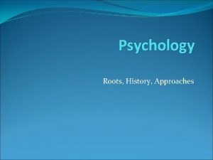 Psychology Roots History Approaches Roots Early questions Connection