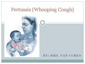 Pertussis Whooping Cough BY MRS VAN CUREN What