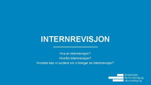 INTERNREVISJON Hva er internrevisjon Hvorfor internrevisjon Hvordan kan