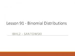 Lesson 91 Binomial Distributions IBHL 2 SANTOWSKI Opening