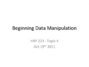 Beginning Data Manipulation HRP 223 Topic 4 Oct Beginning Data Manipulation HRP 223 Topic 4 Oct