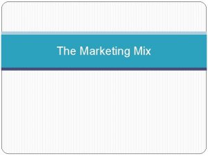 The Marketing Mix The Marketing Mix The 4