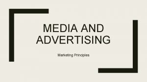 MEDIA AND ADVERTISING Marketing Principles Media Media is