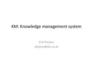 KM Knowledge management system Erik Perjons perjonsdsv su