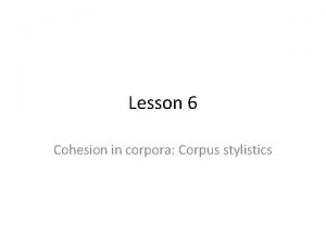 Lesson 6 Cohesion in corpora Corpus stylistics Corpus