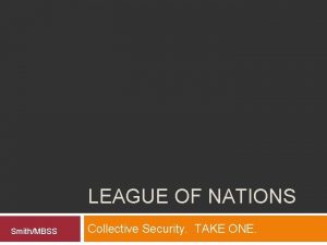 LEAGUE OF NATIONS SmithMBSS Collective Security TAKE ONE