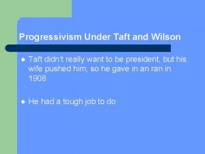 Progressivism Under Taft and Wilson l Taft didnt