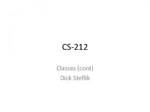 CS212 Classes cont Dick Steflik Member functions Member