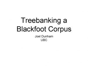 Treebanking a Blackfoot Corpus Joel Dunham UBC Overview