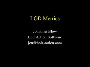 LOD Metrics Jonathan Blow Bolt Action Software jonboltaction