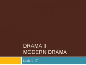 DRAMA II MODERN DRAMA Lecture 17 SYNOPSIS 1